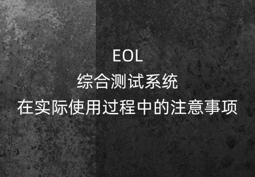 EOL綜合測(cè)試系統(tǒng)在實(shí)際使用中的注意事項(xiàng)有哪些？